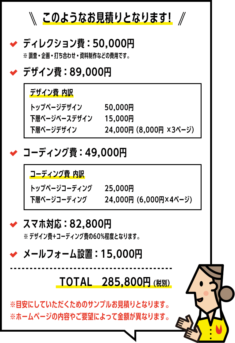 ホームページの内容やご要望によって金額が異なります。ページ数などがお決まりでしたら無料で概算お見積もりいたします